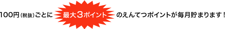 100円（税抜）ごとに最大3ポイントのえんてつポイントが毎月貯まります！